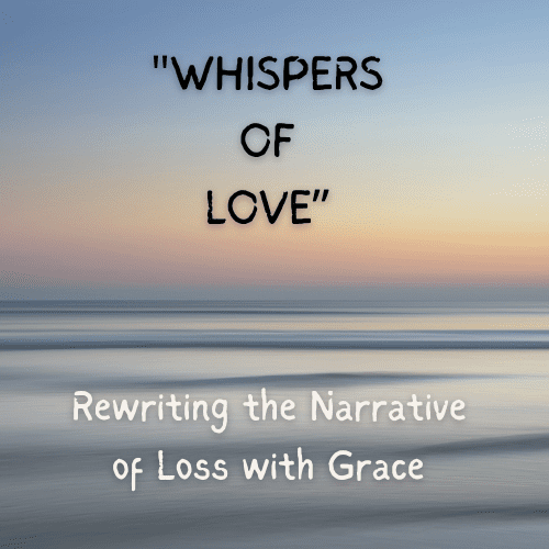 Whispers of Love  : Rewriting the Narrative of Loss with Grace